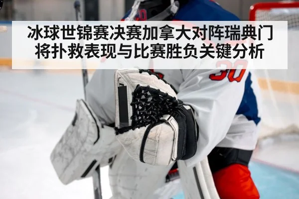 冰球世锦赛决赛加拿大对阵瑞典门将扑救表现与比赛胜负关键分析