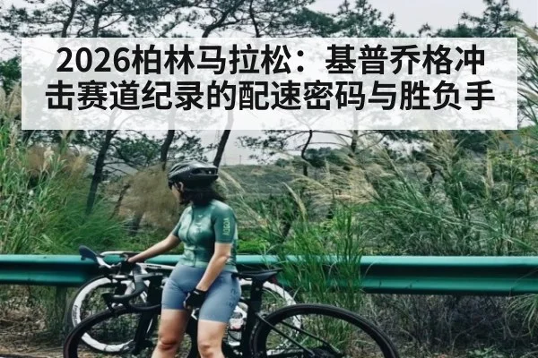 2026柏林马拉松：基普乔格冲击赛道纪录的配速密码与胜负手
