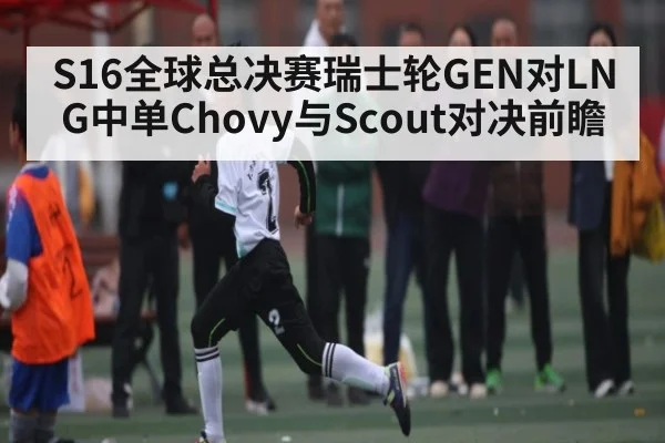 S16全球总决赛瑞士轮GEN对LNG中单Chovy与Scout对决前瞻