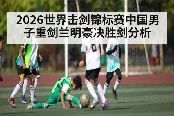 2026世界击剑锦标赛中国男子重剑兰明豪决胜剑分析