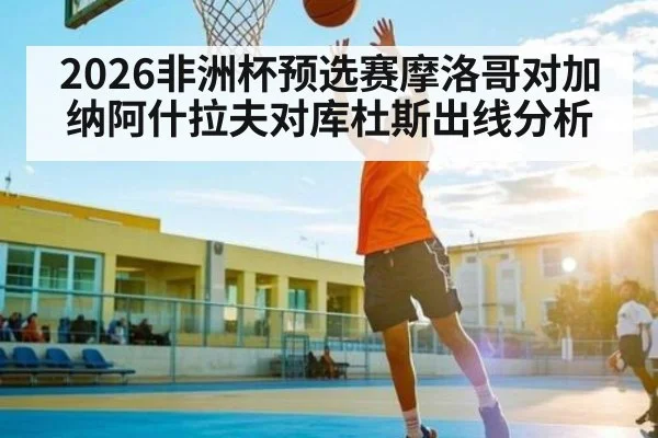 2026非洲杯预选赛摩洛哥对加纳阿什拉夫对库杜斯出线分析