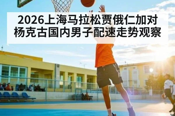 2026上海马拉松贾俄仁加对杨克古国内男子配速走势观察